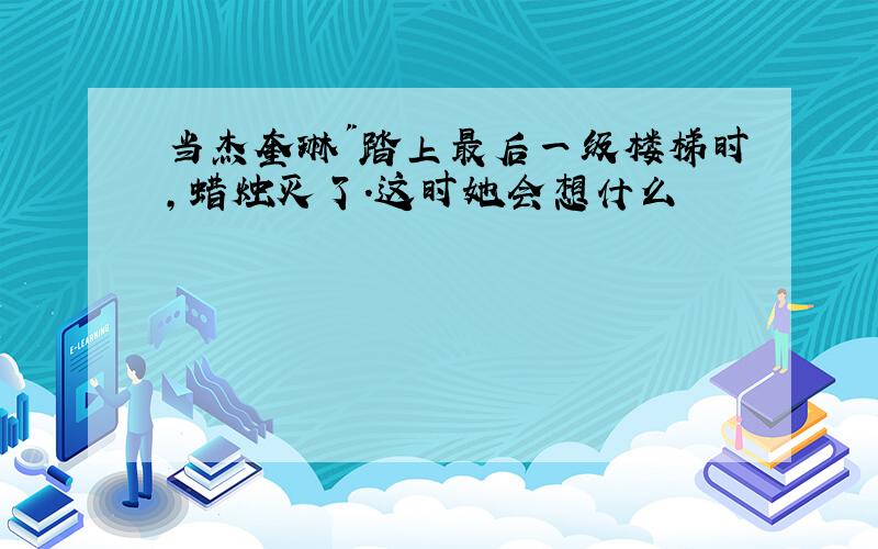 当杰奎琳"踏上最后一级楼梯时,蜡烛灭了.这时她会想什么