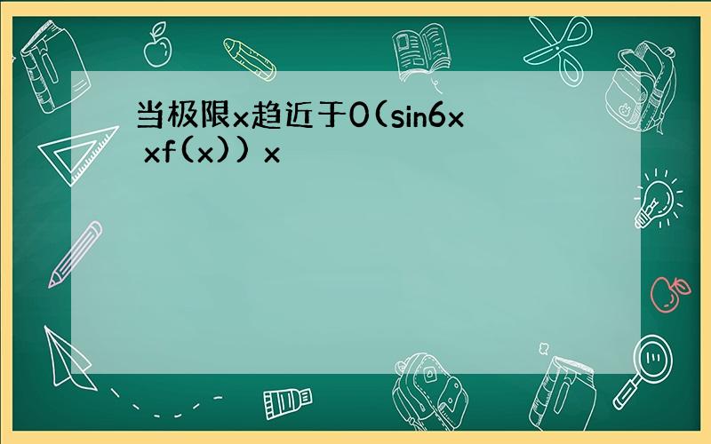 当极限x趋近于0(sin6x xf(x)) x