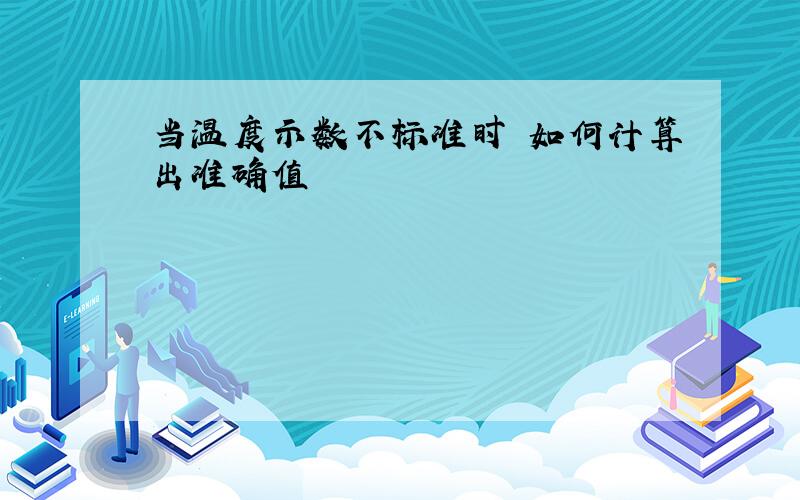 当温度示数不标准时 如何计算出准确值