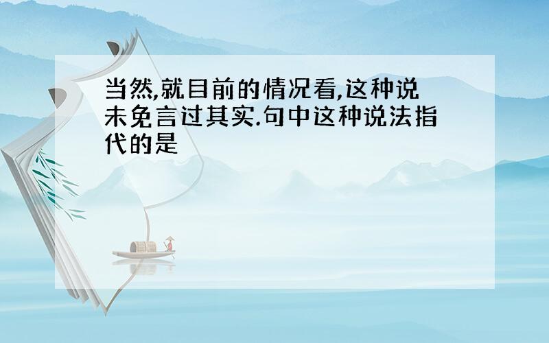 当然,就目前的情况看,这种说未免言过其实.句中这种说法指代的是