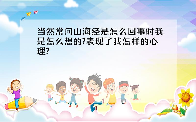 当然常问山海经是怎么回事时我是怎么想的?表现了我怎样的心理?