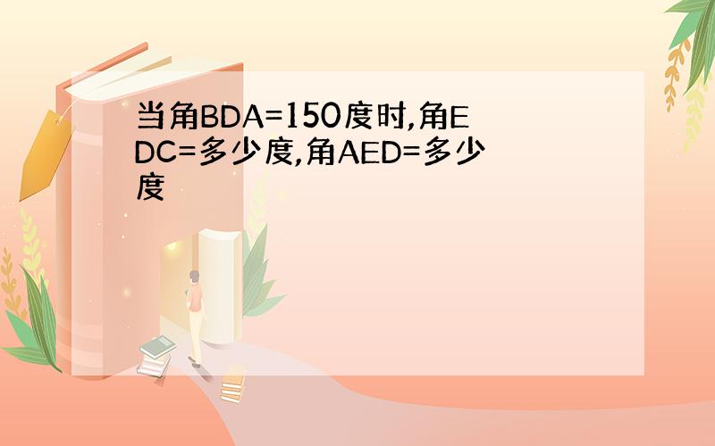 当角BDA=150度时,角EDC=多少度,角AED=多少度