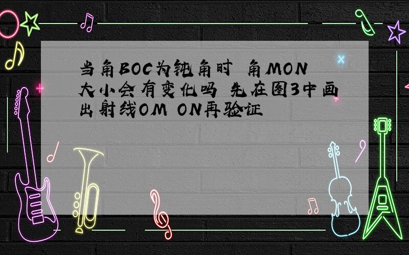 当角BOC为钝角时 角MON大小会有变化吗 先在图3中画出射线OM ON再验证