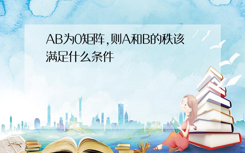 AB为0矩阵,则A和B的秩该满足什么条件