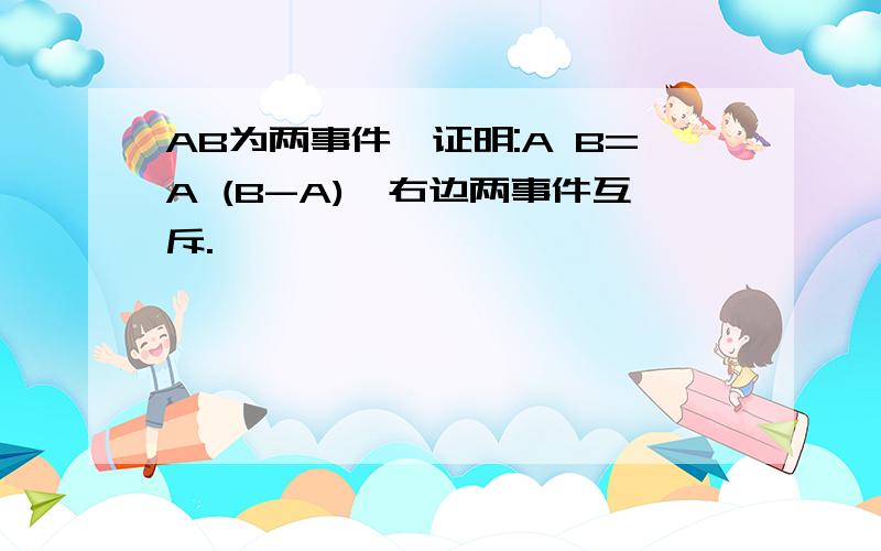 AB为两事件,证明:A B=A (B-A),右边两事件互斥.