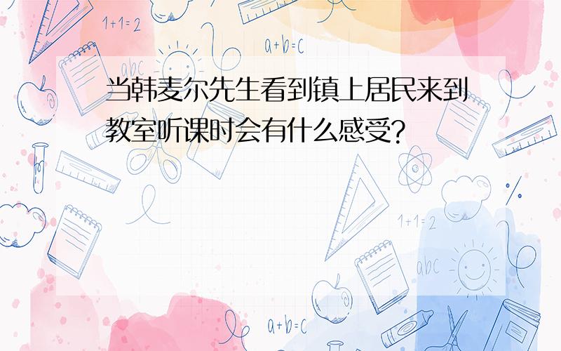 当韩麦尔先生看到镇上居民来到教室听课时会有什么感受?