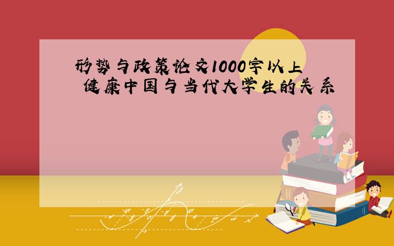 形势与政策论文1000字以上 健康中国与当代大学生的关系