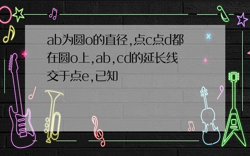 ab为圆o的直径,点c点d都在圆o上,ab,cd的延长线交于点e,已知