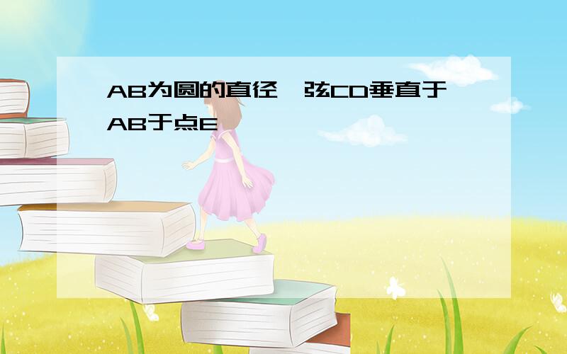 AB为圆的直径,弦CD垂直于AB于点E