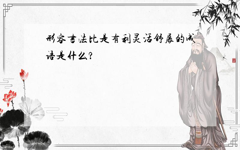 形容书法比是有利灵活舒展的成语是什么?