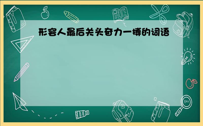 形容人最后关头奋力一搏的词语