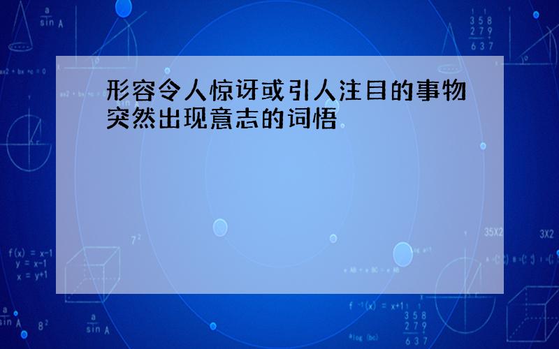 形容令人惊讶或引人注目的事物突然出现意志的词悟