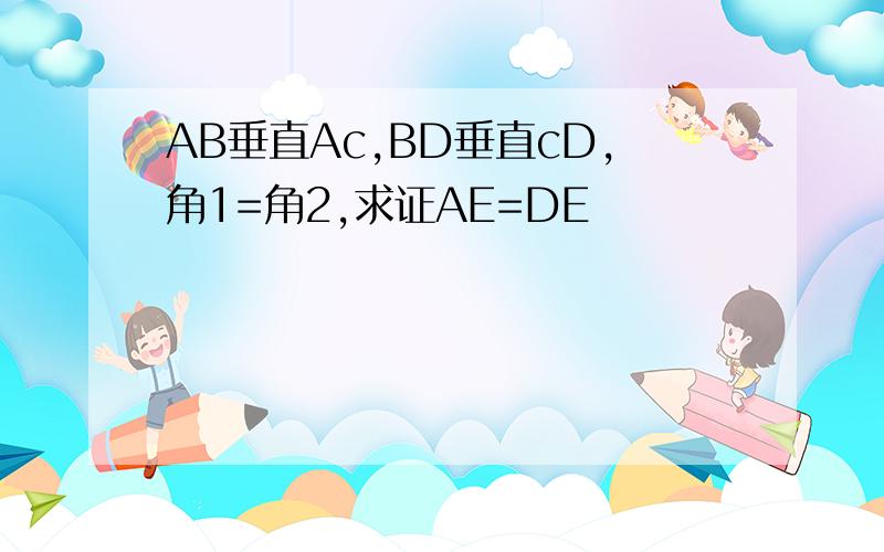 AB垂直Ac,BD垂直cD,角1=角2,求证AE=DE