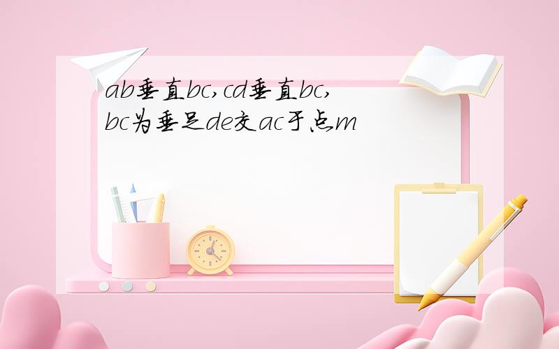 ab垂直bc,cd垂直bc,bc为垂足de交ac于点m