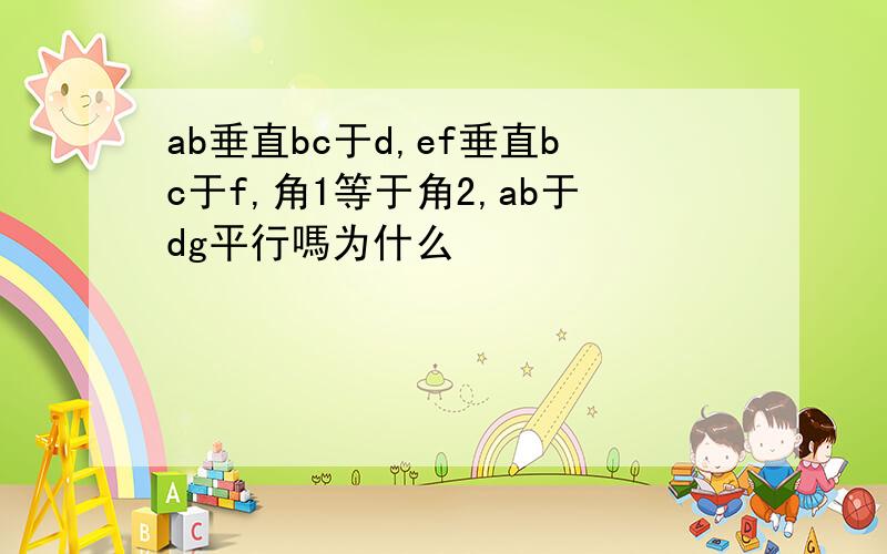 ab垂直bc于d,ef垂直bc于f,角1等于角2,ab于dg平行嗎为什么