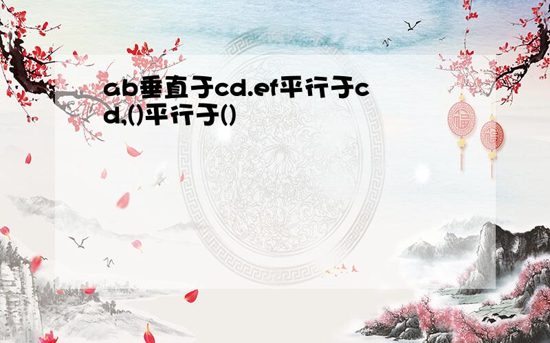 ab垂直于cd.ef平行于cd,()平行于()