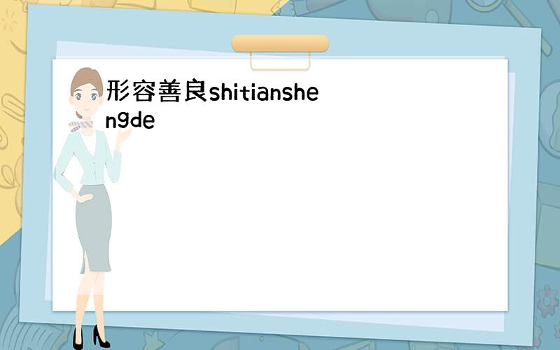 形容善良shitianshengde