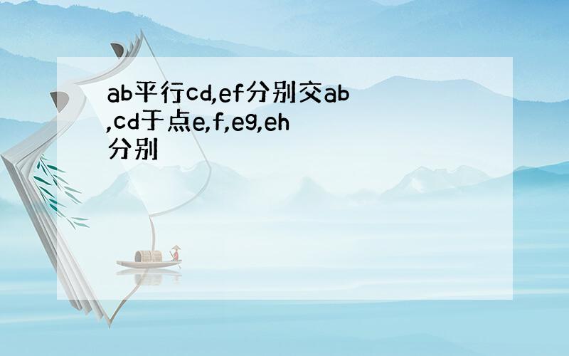 ab平行cd,ef分别交ab,cd于点e,f,eg,eh分别