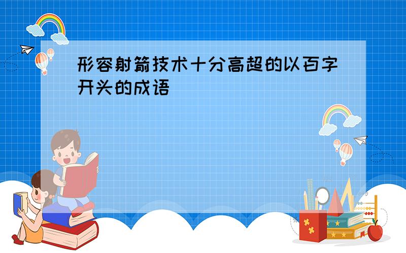 形容射箭技术十分高超的以百字开头的成语