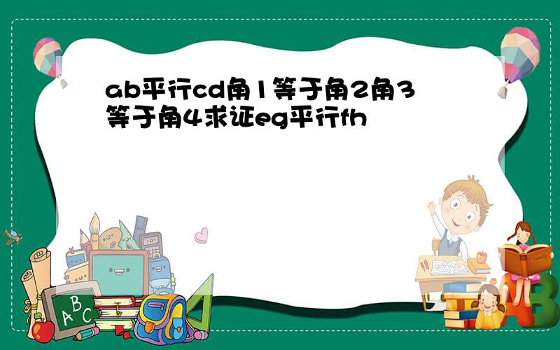 ab平行cd角1等于角2角3等于角4求证eg平行fh