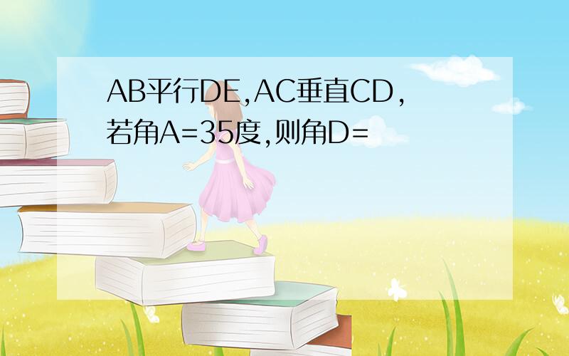 AB平行DE,AC垂直CD,若角A=35度,则角D=