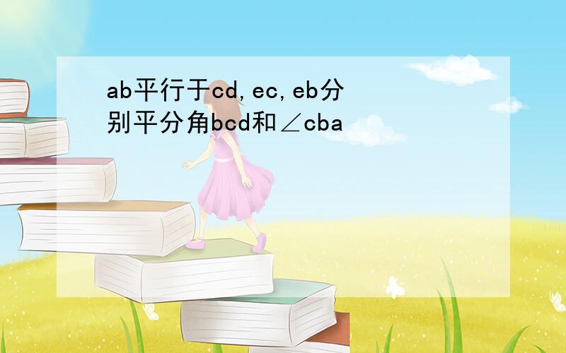 ab平行于cd,ec,eb分别平分角bcd和∠cba