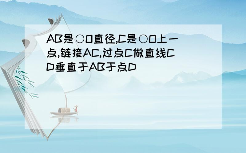 AB是○O直径,C是○O上一点,链接AC,过点C做直线CD垂直于AB于点D