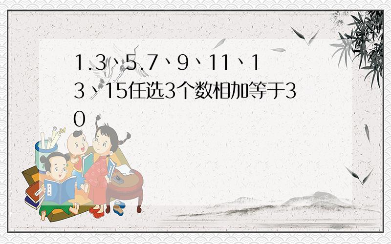 1.3丶5.7丶9丶11丶13丶15任选3个数相加等于30