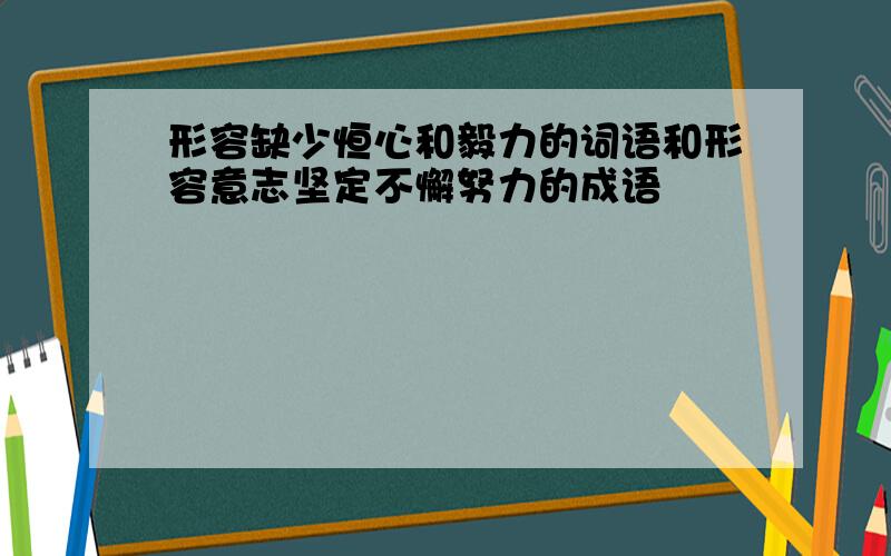 形容缺少恒心和毅力的词语和形容意志坚定不懈努力的成语