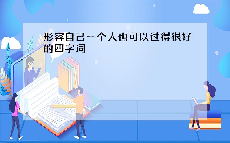 形容自己一个人也可以过得很好的四字词