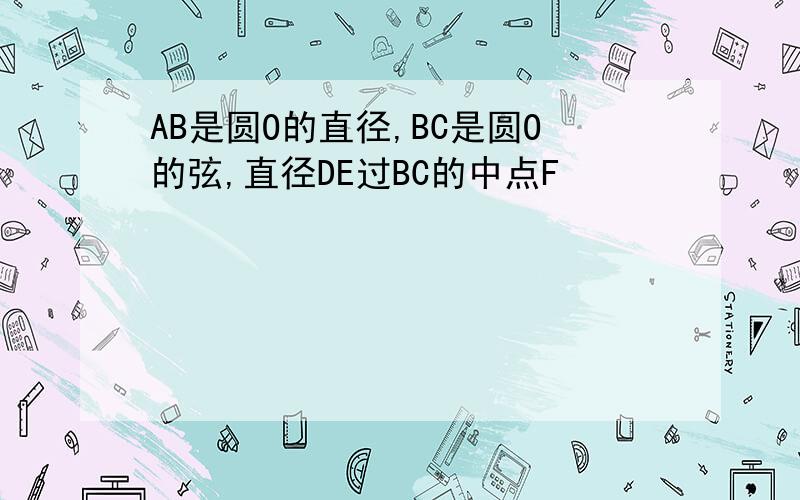 AB是圆O的直径,BC是圆O的弦,直径DE过BC的中点F