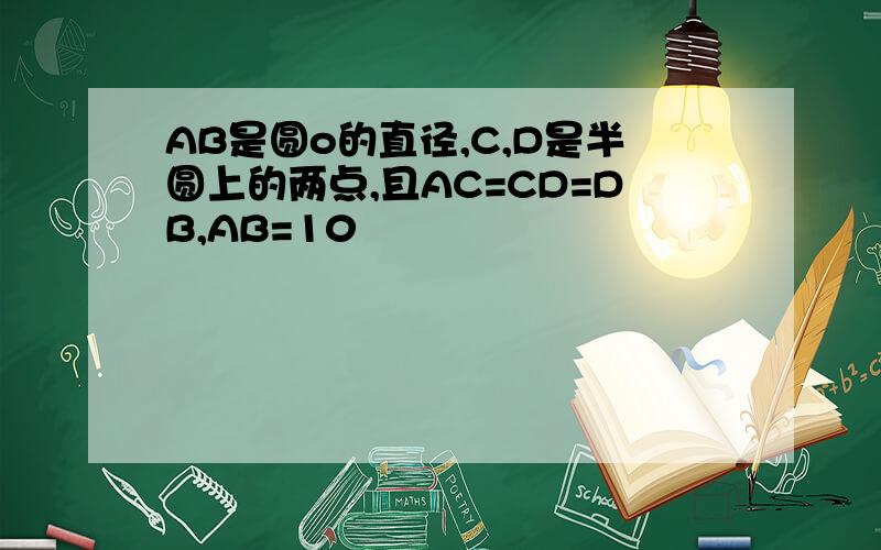 AB是圆o的直径,C,D是半圆上的两点,且AC=CD=DB,AB=10