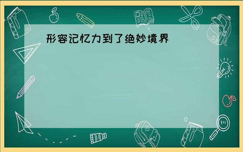 形容记忆力到了绝妙境界