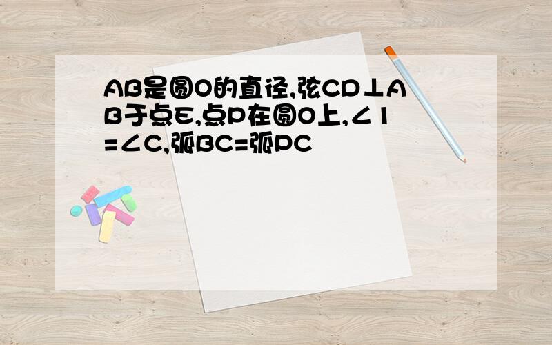 AB是圆O的直径,弦CD⊥AB于点E,点P在圆O上,∠1=∠C,弧BC=弧PC