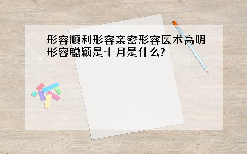 形容顺利形容亲密形容医术高明形容聪颖是十月是什么?