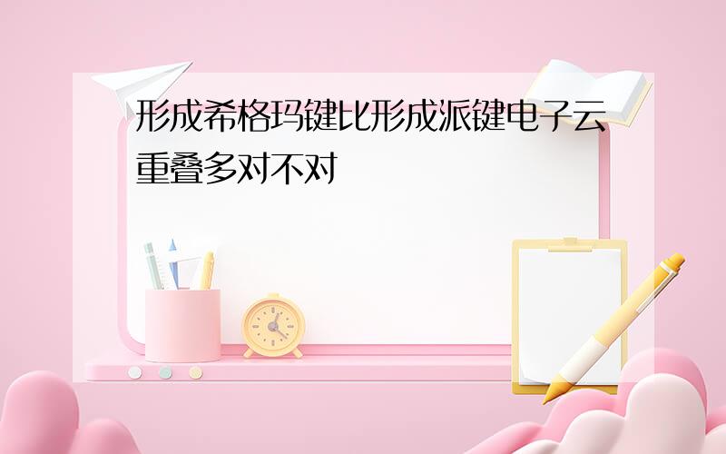 形成希格玛键比形成派键电子云重叠多对不对