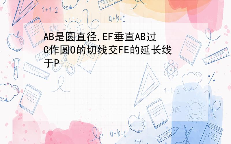 AB是圆直径,EF垂直AB过C作圆O的切线交FE的延长线于P