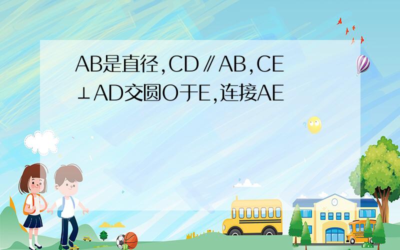 AB是直径,CD∥AB,CE⊥AD交圆O于E,连接AE