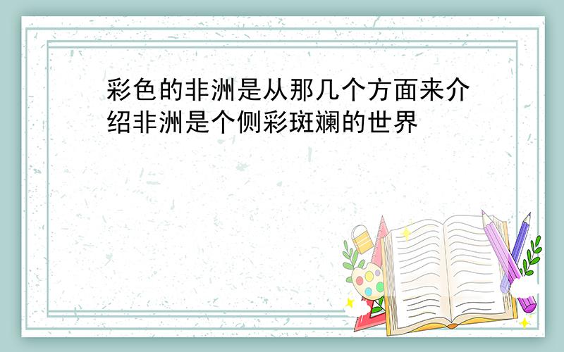 彩色的非洲是从那几个方面来介绍非洲是个侧彩斑斓的世界