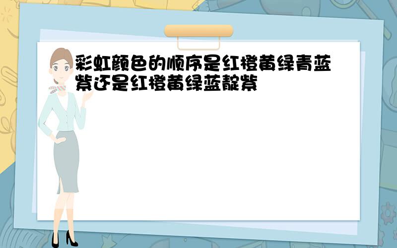 彩虹颜色的顺序是红橙黄绿青蓝紫还是红橙黄绿蓝靛紫