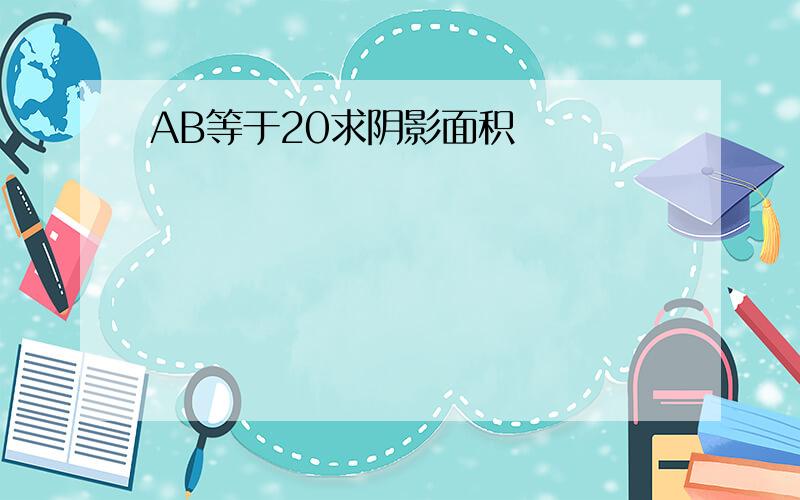 AB等于20求阴影面积