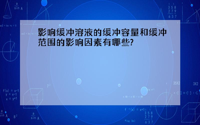 影响缓冲溶液的缓冲容量和缓冲范围的影响因素有哪些?