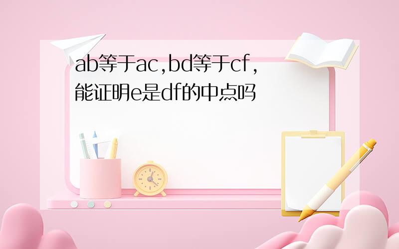 ab等于ac,bd等于cf,能证明e是df的中点吗