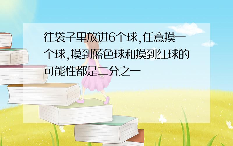 往袋子里放进6个球,任意摸一个球,摸到蓝色球和摸到红球的可能性都是二分之一