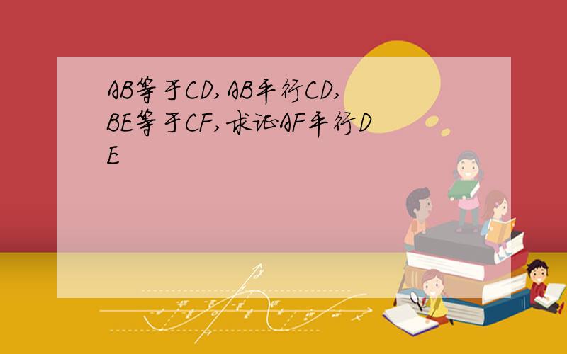 AB等于CD,AB平行CD,BE等于CF,求证AF平行DE