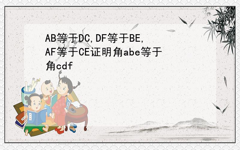 AB等于DC,DF等于BE,AF等于CE证明角abe等于角cdf