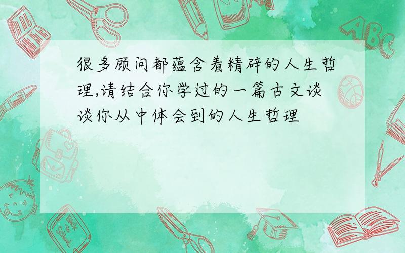 很多顾问都蕴含着精辟的人生哲理,请结合你学过的一篇古文谈谈你从中体会到的人生哲理