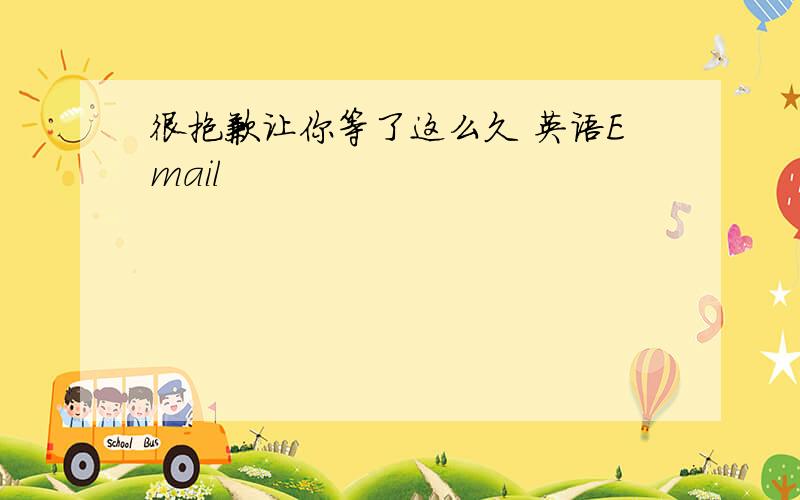 很抱歉让你等了这么久 英语Email