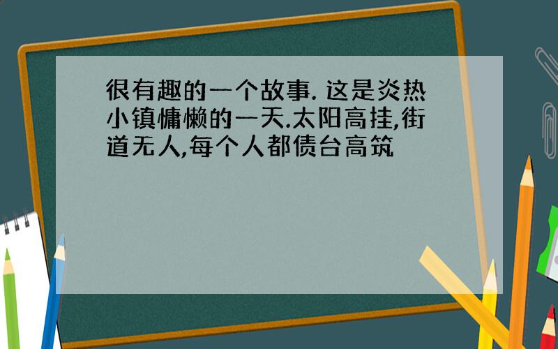 很有趣的一个故事. 这是炎热小镇慵懒的一天.太阳高挂,街道无人,每个人都债台高筑