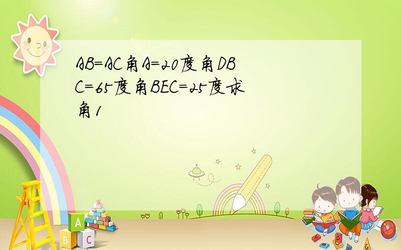 AB＝AC角A＝20度角DBC＝65度角BEC＝25度求角1